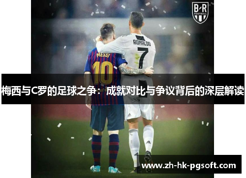 梅西与C罗的足球之争：成就对比与争议背后的深层解读