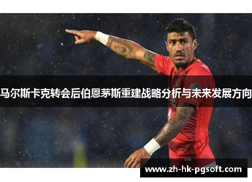 马尔斯卡克转会后伯恩茅斯重建战略分析与未来发展方向
