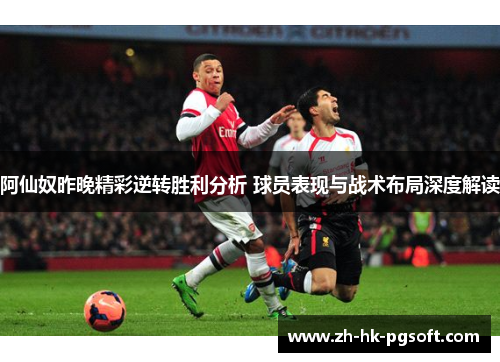 阿仙奴昨晚精彩逆转胜利分析 球员表现与战术布局深度解读