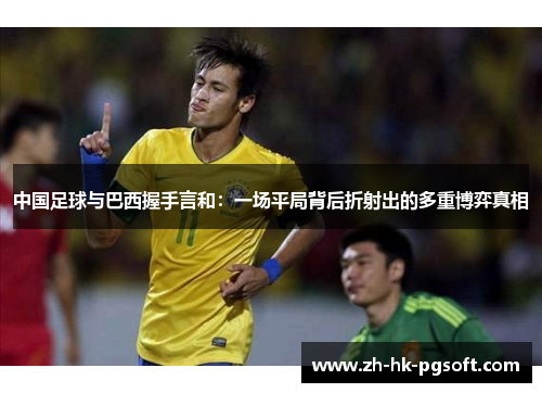 中国足球与巴西握手言和：一场平局背后折射出的多重博弈真相