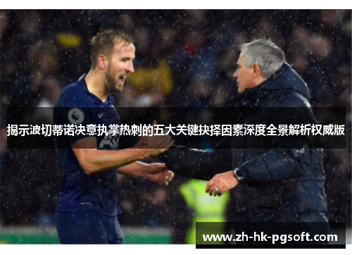 揭示波切蒂诺决意执掌热刺的五大关键抉择因素深度全景解析权威版