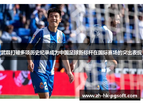 武磊打破多项历史纪录成为中国足球新标杆在国际赛场的突出表现