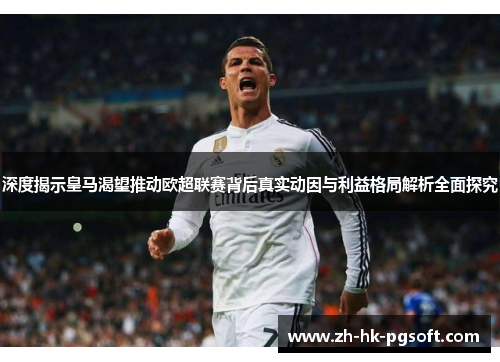 深度揭示皇马渴望推动欧超联赛背后真实动因与利益格局解析全面探究