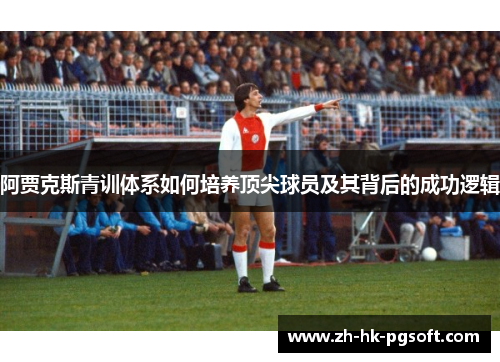阿贾克斯青训体系如何培养顶尖球员及其背后的成功逻辑