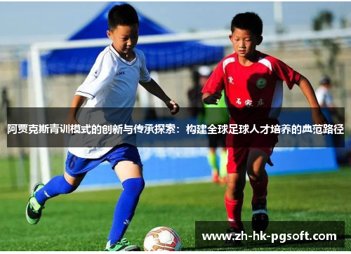 阿贾克斯青训模式的创新与传承探索：构建全球足球人才培养的典范路径