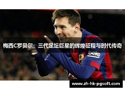 梅西C罗贝尔：三代足坛巨星的辉煌征程与时代传奇