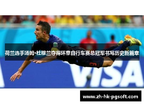 荷兰选手汤姆·杜穆兰夺得环意自行车赛总冠军书写历史新篇章