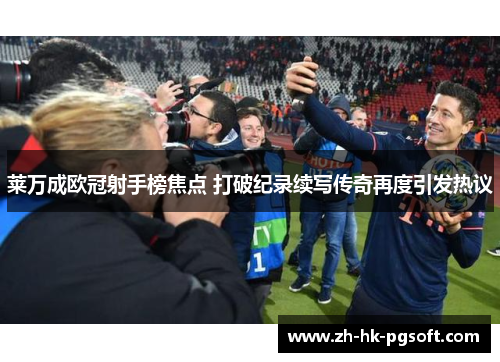莱万成欧冠射手榜焦点 打破纪录续写传奇再度引发热议