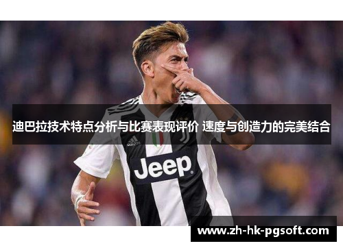 迪巴拉技术特点分析与比赛表现评价 速度与创造力的完美结合